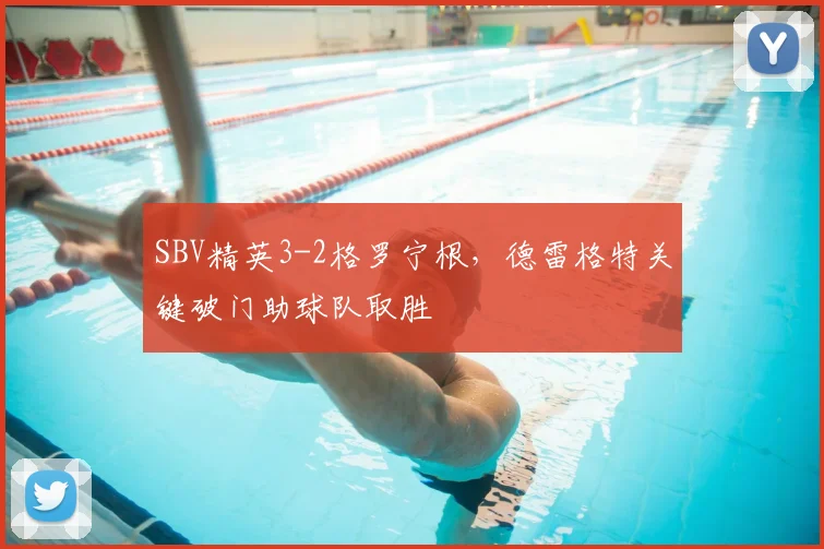 SBV精英3-2格罗宁根，德雷格特关键破门助球队取胜