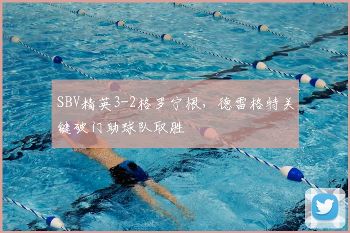 SBV精英3-2格罗宁根，德雷格特关键破门助球队取胜
