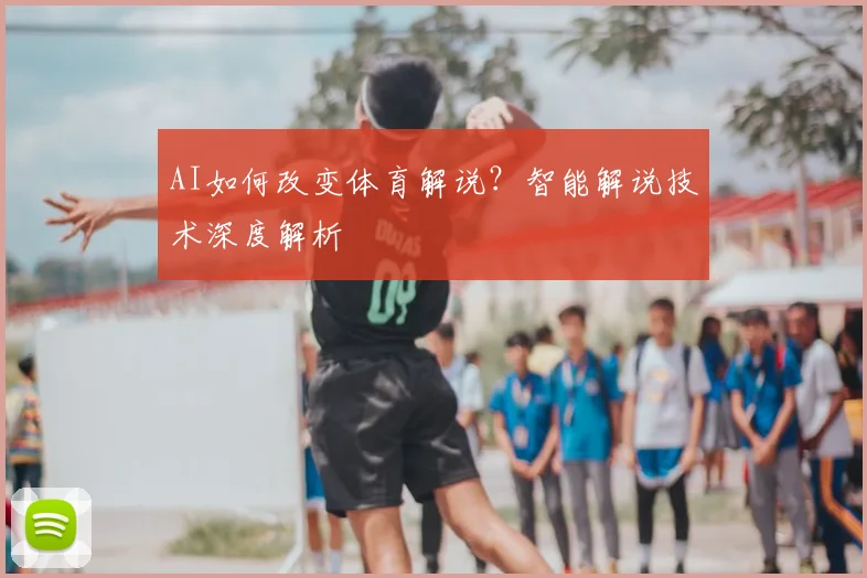 AI如何改变体育解说？智能解说技术深度解析