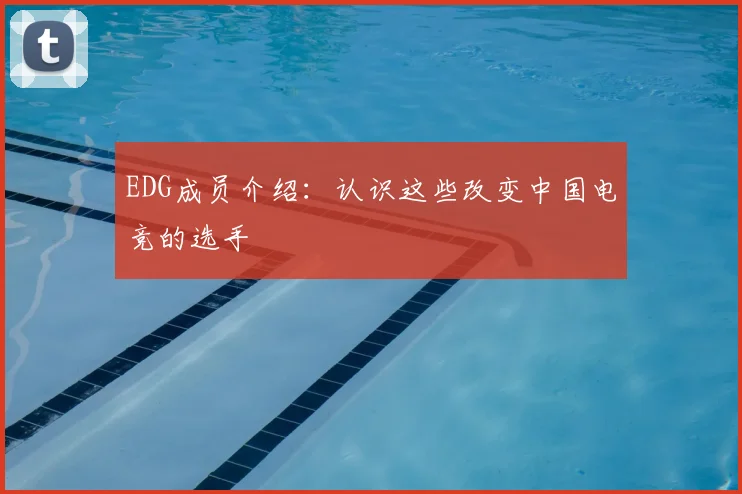 EDG成员介绍:认识这些改变中国电竞的选手