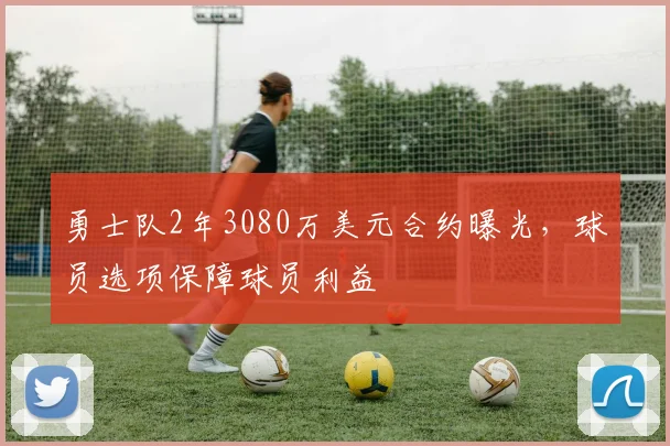 勇士队2年3080万美元合约曝光，球员选项保障球员利益