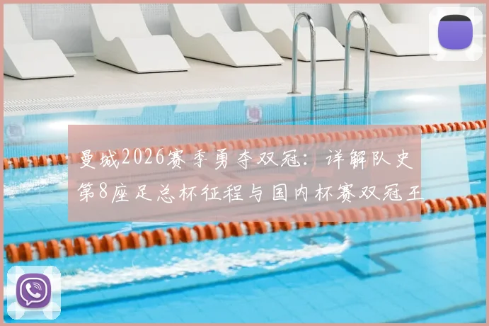 曼城2026赛季勇夺双冠：详解队史第8座足总杯征程与国内杯赛双冠王之路
