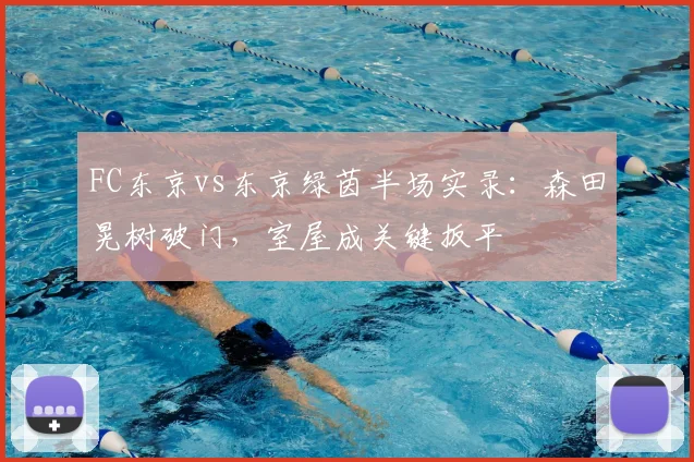 FC东京vs东京绿茵半场实录：森田晃树破门，室屋成关键扳平